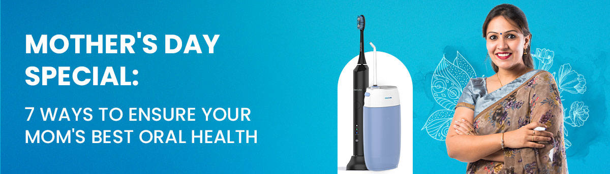 Mother's Day Special: 7 Ways To Ensure Your Mom's Best Oral Health