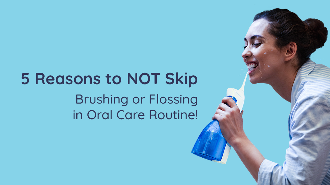 5 Reasons to NOT Skip Brushing or Flossing in Oral Care Routine!