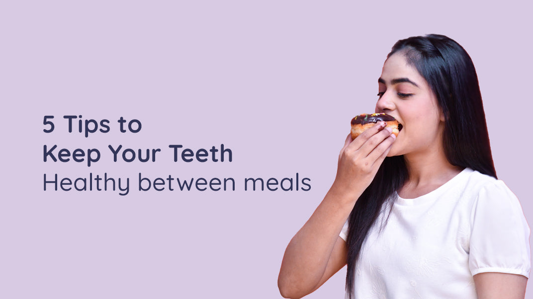 5 TIPS TO KEEP YOUR MOUTH HEALTHY BETWEEN MEALS