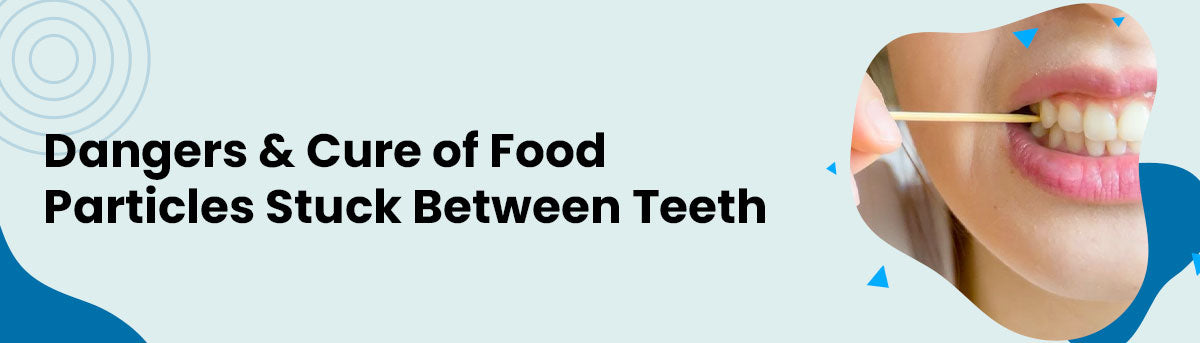 5 Dangers of Stuck Food Particles Between Teeth; Ways to Remove it!